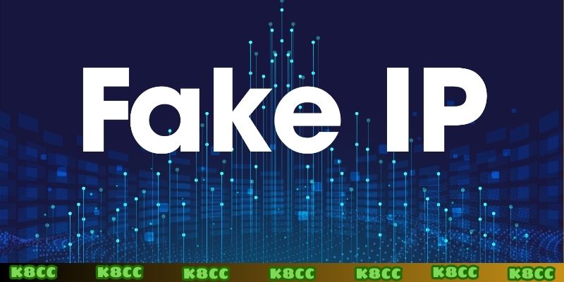 Vì sao cần hiểu cách fake IP K8CC?